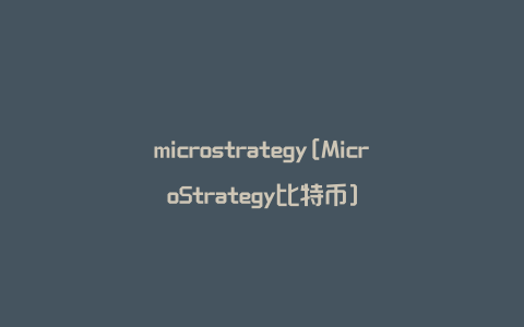 microstrategy[MicroStrategy比特币]
