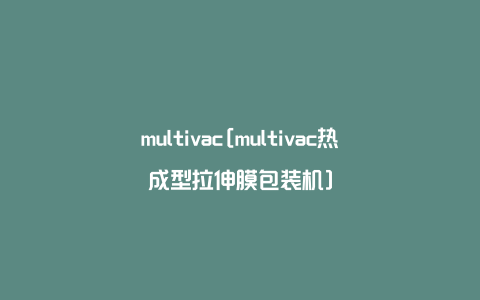 multivac[multivac热成型拉伸膜包装机]