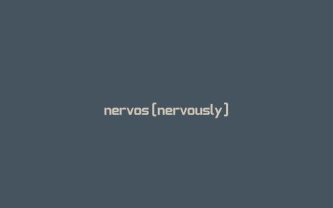 nervos[nervously]