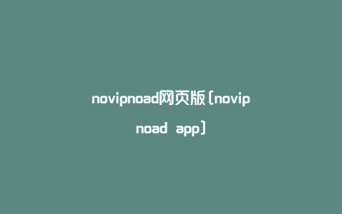 novipnoad网页版[novipnoad app]