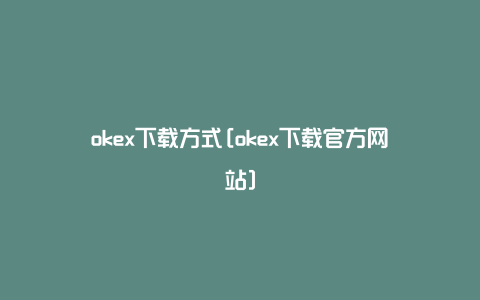 okex下载方式[okex下载官方网站]