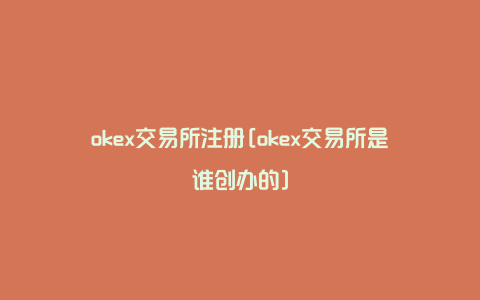 okex交易所注册[okex交易所是谁创办的]