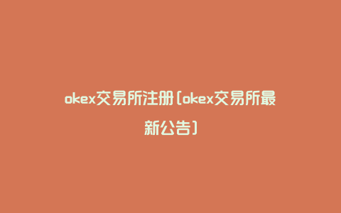 okex交易所注册[okex交易所最新公告]