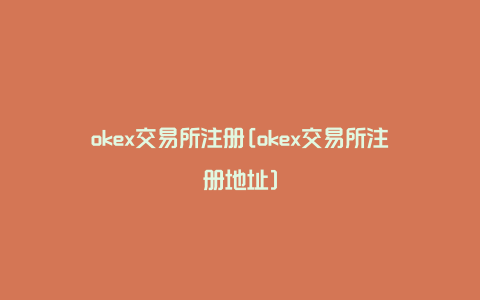 okex交易所注册[okex交易所注册地址]