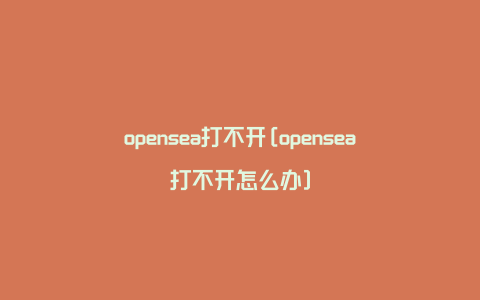 opensea打不开[opensea打不开怎么办]