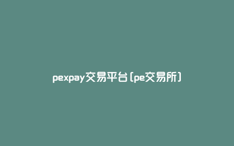 pexpay交易平台[pe交易所]