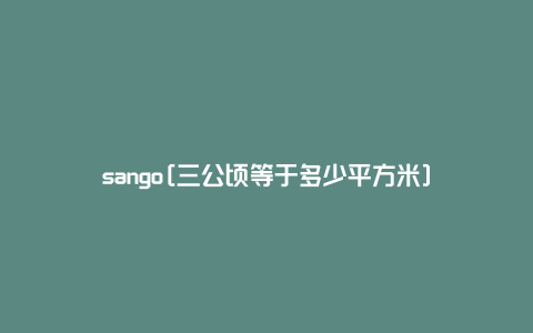 sango[三公顷等于多少平方米]