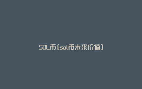 SOL币[sol币未来价值]
