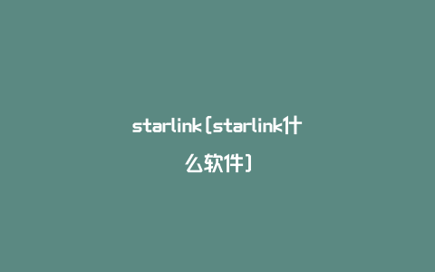 starlink[starlink什么软件]