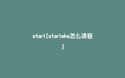 starl[starlake怎么读音]