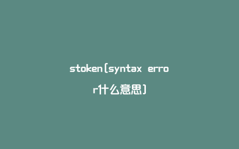 stoken[syntax error什么意思]