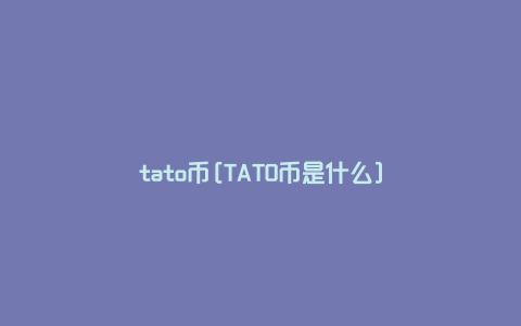 tato币[TATO币是什么]