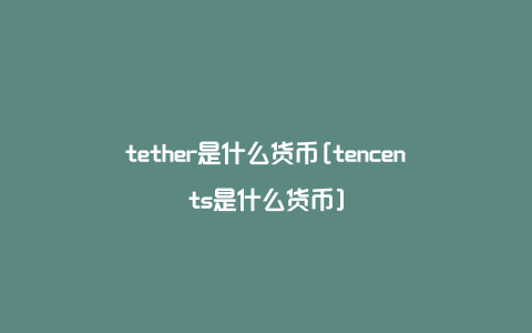 tether是什么货币[tencents是什么货币]