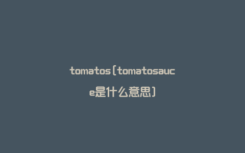 tomatos[tomatosauce是什么意思]