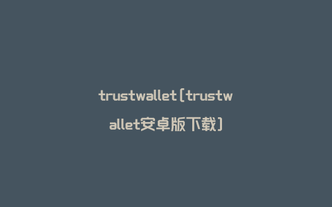 trustwallet[trustwallet安卓版下载]