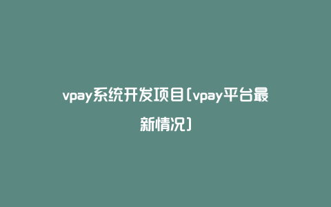 vpay系统开发项目[vpay平台最新情况]