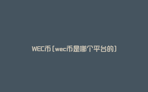 WEC币[wec币是哪个平台的]