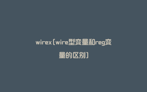 wirex[wire型变量和reg变量的区别]