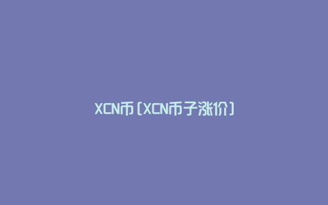 XCN币[XCN币子涨价]