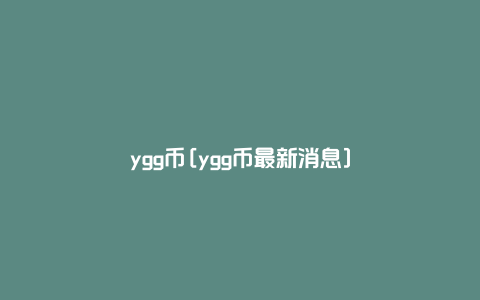 ygg币[ygg币最新消息]