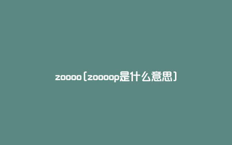 zoooo[zoooop是什么意思]