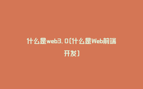 什么是web3.0[什么是Web前端开发]
