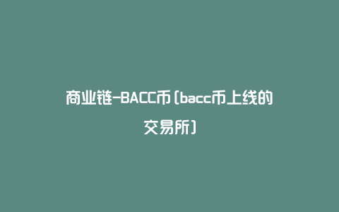 商业链-BACC币[bacc币上线的交易所]