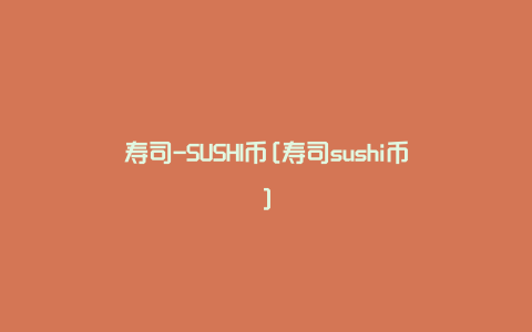 寿司-SUSHI币[寿司sushi币]