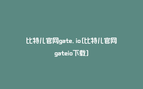比特儿官网gate.io[比特儿官网gateio下载]