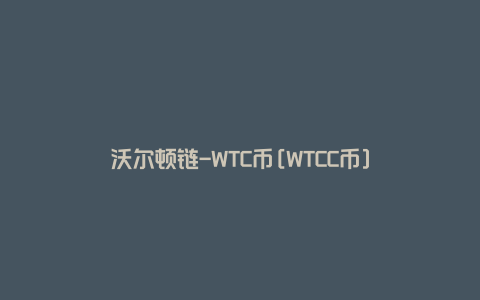 沃尔顿链-WTC币[WTCC币]