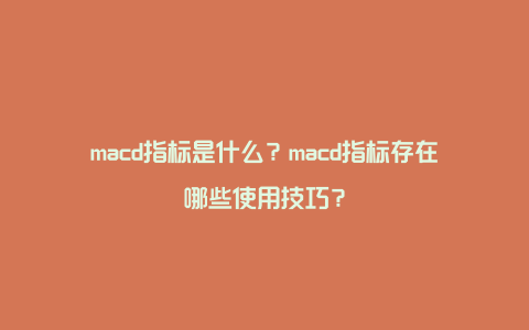 macd指标是什么？macd指标存在哪些使用技巧？