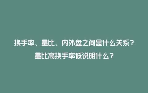 换手率、量比、内外盘之间是什么关系？量比高换手率低说明什么？