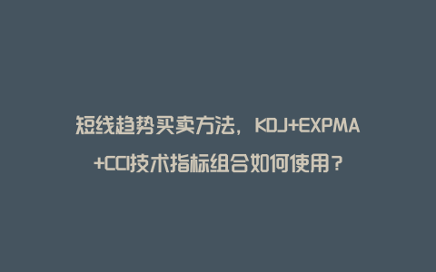 短线趋势买卖方法，KDJ+EXPMA+CCI技术指标组合如何使用？