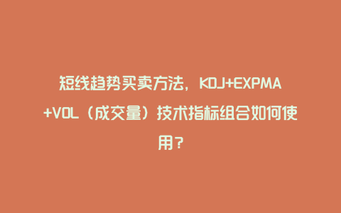 短线趋势买卖方法，KDJ+EXPMA+VOL（成交量）技术指标组合如何使用？