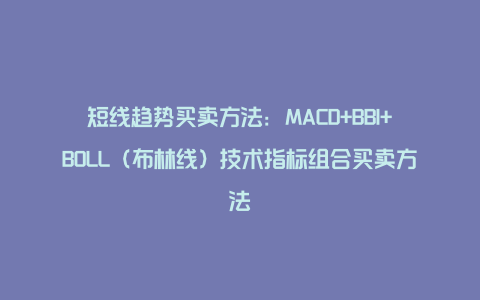 短线趋势买卖方法：MACD+BBI+BOLL（布林线）技术指标组合买卖方法