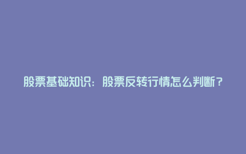 股票基础知识：股票反转行情怎么判断？