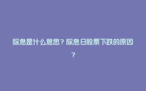 除息是什么意思？除息日股票下跌的原因？