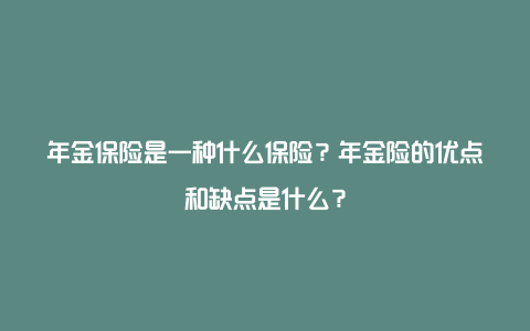 年金保险是一种什么保险？年金险的优点和缺点是什么？