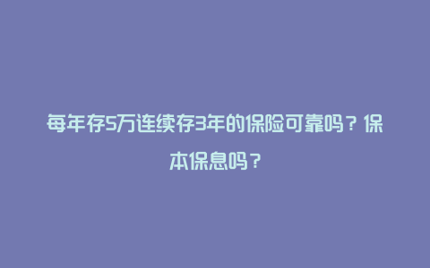 每年存5万连续存3年的保险可靠吗？保本保息吗？