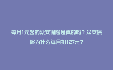 每月1元起的众安保险是真的吗？众安保险为什么每月扣127元？