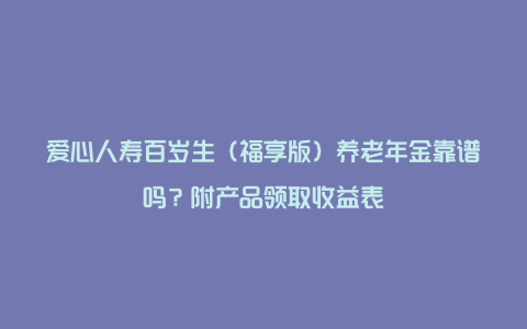 爱心人寿百岁生（福享版）养老年金靠谱吗？附产品领取收益表