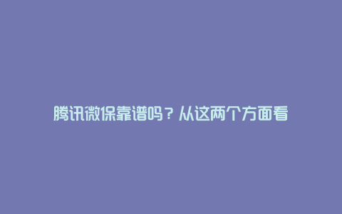 腾讯微保靠谱吗？从这两个方面看