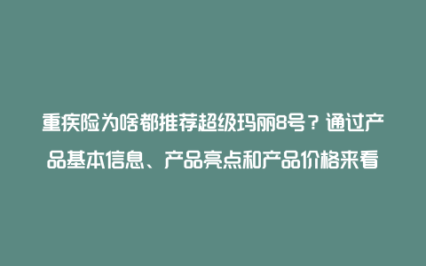 重疾险为啥都推荐超级玛丽8号？通过产品基本信息、产品亮点和产品价格来看