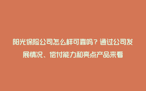 阳光保险公司怎么样可靠吗？通过公司发展情况、偿付能力和亮点产品来看