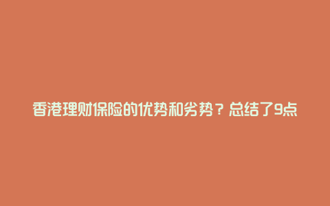 香港理财保险的优势和劣势？总结了9点